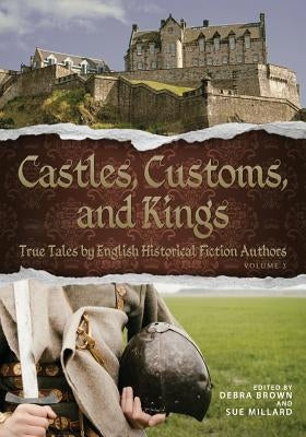 Castles, Customs, and Kings: True Tales by English Historical Fiction Authors by Brown, Debra