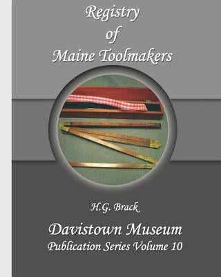 Registry of Maine Toolmakers: A Compilation of Toolmakers Working in Maine and the Province of Maine Prior to 1900 by Brack, H. G.