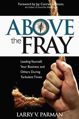 Above the Fray: Leading Yourself, Your Business and Others During Turbulent Times by Parman, Larry