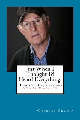 Just When I Thought I'd Heard Everything!: Humorous Observations on Life in America by Grodin, Charles