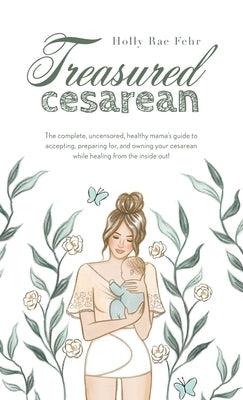 Treasured Cesarean: The complete, uncensored, healthy mama's guide to accepting, preparing for, and owning your cesarean while healing fro by Fehr, Holly Rae