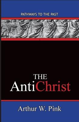The AntiChrist: Pathways To The Past by Pink, Arthur W.