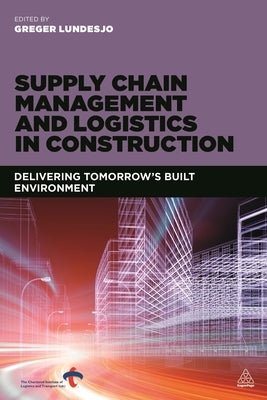 Supply Chain Management and Logistics in Construction: Delivering Tomorrow's Built Environment by Lundesj&#246;, Greger