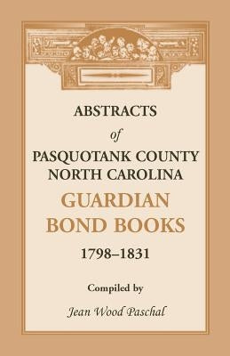 Abstracts of Pasquotank County, North Carolina, Guardian Bond Books, 1798-1831 by Paschal, Jean Wood