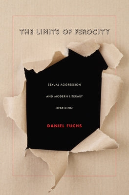 The Limits of Ferocity: Sexual Aggression and Modern Literary Rebellion by Fuchs, Daniel