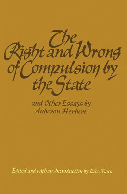 The Right and Wrong of Compulsion by the State, and Other Essays by Herbert, Auberon