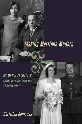 Making Marriage Modern: Women's Sexuality from the Progressive Era to World War II by Simmons, Christina