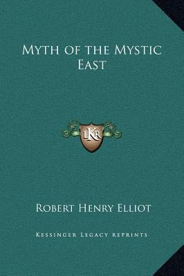 Myth of the Mystic East by Elliot, Robert Henry