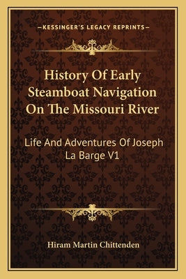 History of Early Steamboat Navigation on the Missouri River: Life and Adventures of Joseph La Barge V1 by Chittenden, Hiram Martin