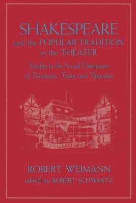 Shakespeare and the Popular Tradition in the Theater: Studies in the Social Dimension of Dramatic Form and Function by Weimann, Robert