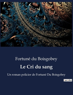 Le Cri du sang: Un roman policier de Fortuné Du Boisgobey by Du Boisgobey, Fortuné