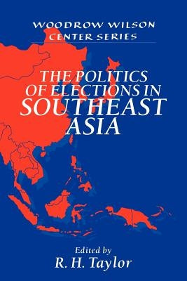 The Politics of Elections in Southeast Asia by Taylor, R. H.