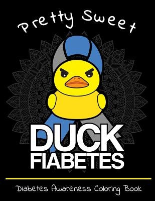 Pretty Sweet Duck Fiabetes Diabetes Awareness Coloring Book: Calming And Funny Designs That Are Perfect for Any Snarky Diabetic Perfect For Anyone Wit by Sackman, Jessica