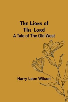 The Lions of the Lord: A Tale of the Old West by Leon Wilson, Harry