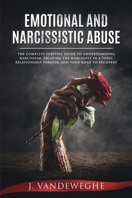 Emotional and Narcissistic Abuse: The Complete Survival Guide to Understanding Narcissism, Escaping the Narcissist in a Toxic Relationship Forever, an by Vandeweghe, J.