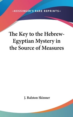 The Key to the Hebrew-Egyptian Mystery in the Source of Measures by Skinner, J. Ralston