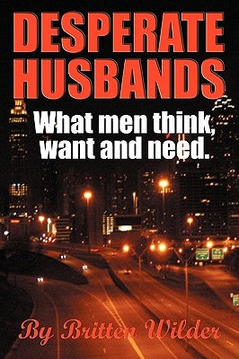 Desperate Husbands (What Men Think, Want and Need) by Wilder, Britten