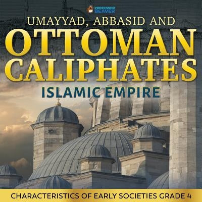 Umayyad, Abbasid and Ottoman Caliphates - Islamic Empire: Characteristics of Early Societies Grade 4 by Professor Beaver