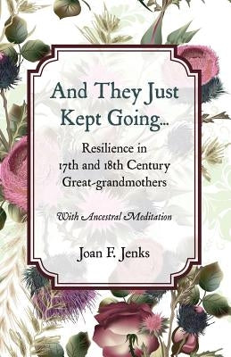 And They Just Kept Going: Resilience in 17th and 18th Century Great-grandmothers. by Jenks, Joan F.