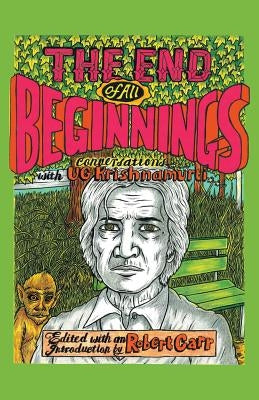 The End of All Beginnings: Encounters with a Natural Man by Ugk, Ug Krishnamurti