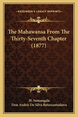 The Mahawansa From The Thirty-Seventh Chapter (1877) by Sumangala, H.