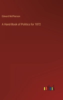 A Hand-Book of Politics for 1872 by McPherson, Edward