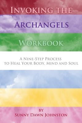 Invoking the Archangels Workbook: A 9-Step Process to Heal Your Body, Mind and Soul by Johnston, Sunny Dawn