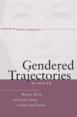 Gendered Trajectories: Women, Work, and Social Change in Japan and Taiwan by Yu, Wei-Hsin