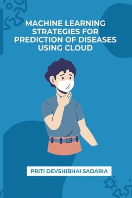 Machine Learning Strategies for Prediction of Diseases Using Cloud by Sadaria, Priti Devshibhai