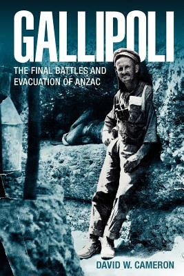 Gallipoli: The Final Battles and Evacuation of Anzac by Cameron, David W.