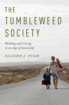Tumbleweed Society: Working and Caring in an Age of Insecurity by Pugh, Allison J.