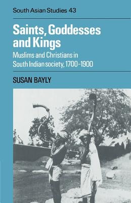 Saints, Goddesses and Kings: Muslims and Christians in South Indian Society, 1700-1900 by Bayly, Susan