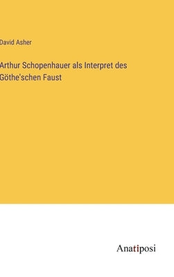 Arthur Schopenhauer als Interpret des Göthe'schen Faust by Asher, David