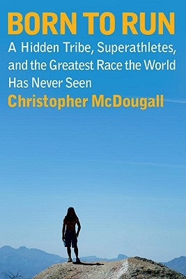 Born to Run: A Hidden Tribe, Superathletes, and the Greatest Race the World Has Never Seen by McDougall, Christopher