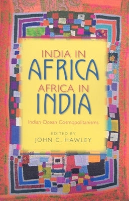 India in Africa, Africa in India: Indian Ocean Cosmopolitanisms by Hawley, John C.