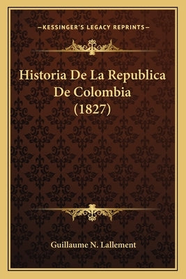 Historia De La Republica De Colombia (1827) by Lallement, Guillaume N.