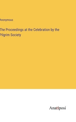 The Proceedings at the Celebration by the Pilgrim Society by Anonymous