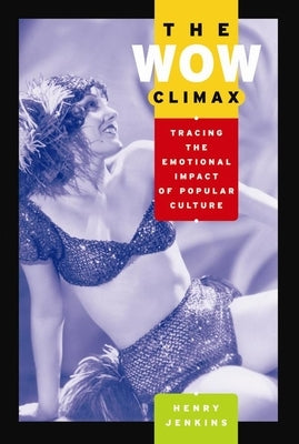 The Wow Climax: Tracing the Emotional Impact of Popular Culture by Jenkins, Henry