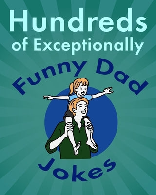 Hundreds of Exceptionally Funny Dad Jokes: Hilarious, Clean, and Corny Jokes for Fathers by Bolen, Jackie