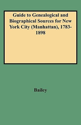 Guide to Genealogical and Biographical Sources for New York City (Manhattan), 1783-1898 by Bailey, Rosalie F.