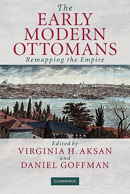 The Early Modern Ottomans: Remapping the Empire by Aksan, Virginia H.