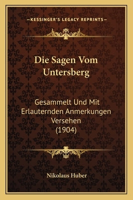 Die Sagen Vom Untersberg: Gesammelt Und Mit Erlauternden Anmerkungen Versehen (1904) by Huber, Nikolaus