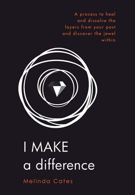 I Make a Difference: A Process to Heal and Dissolve the Layers from Your Past and Discover the Jewel Within by Cates, Melinda