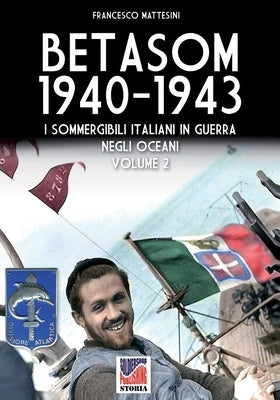 Betasom 1940-1943 - Vol. 2: I sommergibili italiani in guerra negli oceani by Mattesini, Francesco
