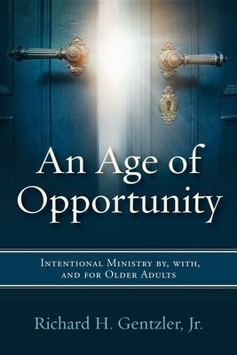 An Age of Opportunity: Intentional Ministry by, with, and for Older Adults by Gentzler, Richard H.