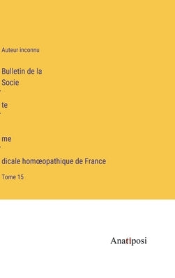 Bulletin de la Société médicale homoeopathique de France: Tome 15 by Auteur Inconnu