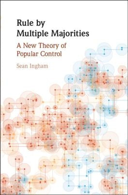 Rule by Multiple Majorities: A New Theory of Popular Control by Ingham, Sean