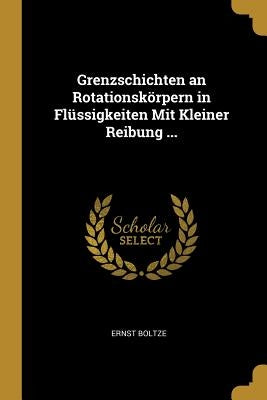 Grenzschichten an Rotationskörpern in Flüssigkeiten Mit Kleiner Reibung ... by Boltze, Ernst