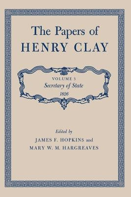 The Papers of Henry Clay: Secretary of State 1826volume 5 by Clay, Henry