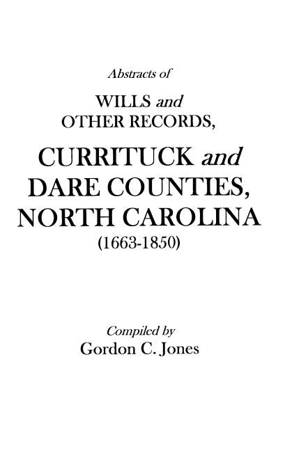 Abstracts of Wills and Other Records, Currituck and Dare Counties, North Carolina (1663-1850) by Jones, Gary